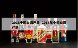 2018中国白酒产量_2018年全国白酒产量
